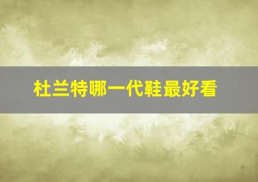 杜兰特哪一代鞋最好看