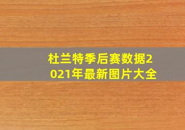 杜兰特季后赛数据2021年最新图片大全