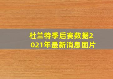 杜兰特季后赛数据2021年最新消息图片