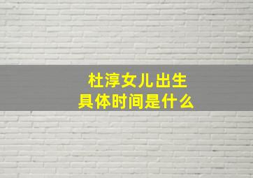 杜淳女儿出生具体时间是什么