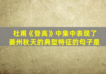 杜甫《登高》中集中表现了夔州秋天的典型特征的句子是