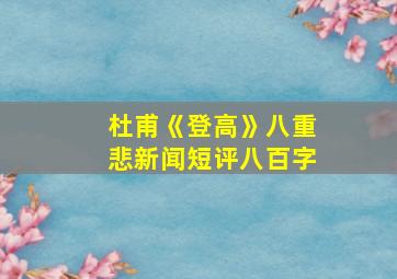 杜甫《登高》八重悲新闻短评八百字