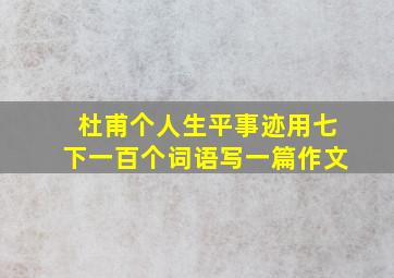 杜甫个人生平事迹用七下一百个词语写一篇作文