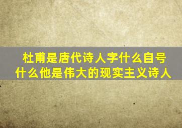 杜甫是唐代诗人字什么自号什么他是伟大的现实主义诗人