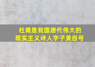 杜甫是我国唐代伟大的现实主义诗人字子美自号