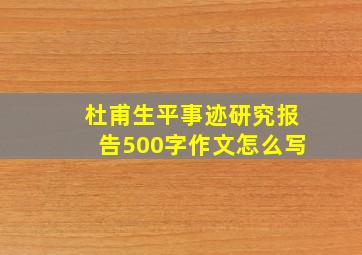 杜甫生平事迹研究报告500字作文怎么写