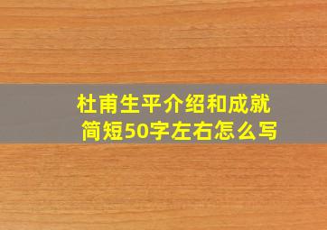 杜甫生平介绍和成就简短50字左右怎么写