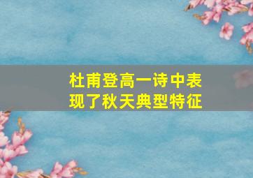 杜甫登高一诗中表现了秋天典型特征