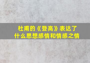 杜甫的《登高》表达了什么思想感情和情感之情