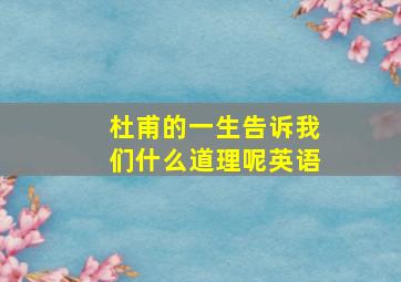 杜甫的一生告诉我们什么道理呢英语