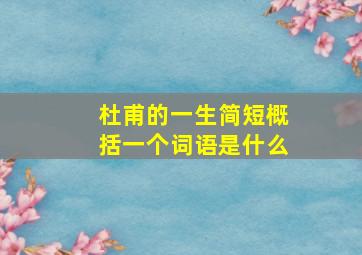 杜甫的一生简短概括一个词语是什么