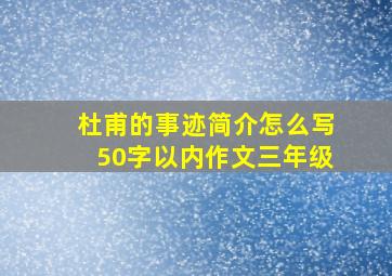 杜甫的事迹简介怎么写50字以内作文三年级