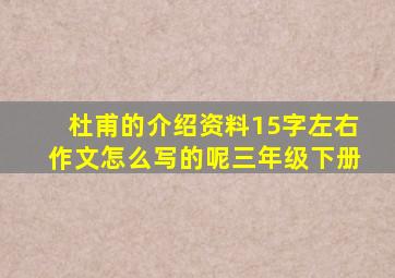 杜甫的介绍资料15字左右作文怎么写的呢三年级下册