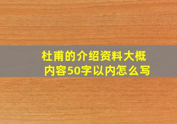 杜甫的介绍资料大概内容50字以内怎么写