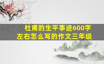 杜甫的生平事迹600字左右怎么写的作文三年级