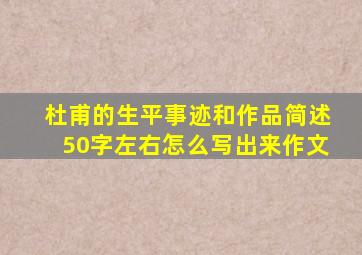 杜甫的生平事迹和作品简述50字左右怎么写出来作文