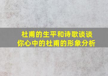 杜甫的生平和诗歌谈谈你心中的杜甫的形象分析