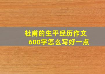 杜甫的生平经历作文600字怎么写好一点