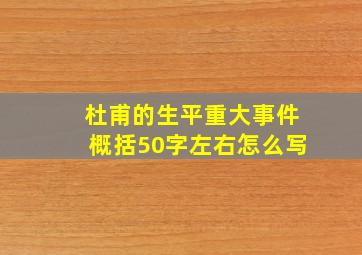 杜甫的生平重大事件概括50字左右怎么写