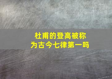 杜甫的登高被称为古今七律第一吗