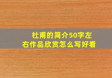 杜甫的简介50字左右作品欣赏怎么写好看