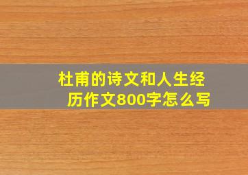 杜甫的诗文和人生经历作文800字怎么写