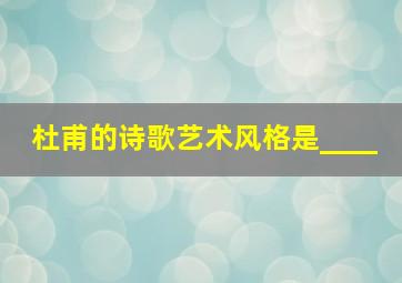 杜甫的诗歌艺术风格是____