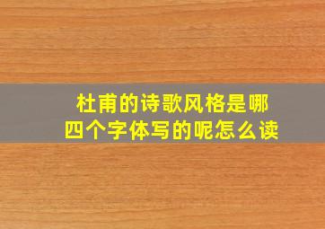 杜甫的诗歌风格是哪四个字体写的呢怎么读