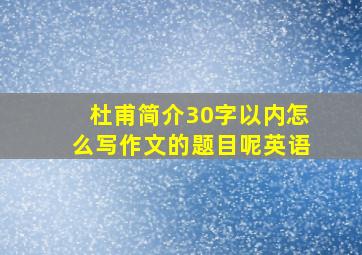 杜甫简介30字以内怎么写作文的题目呢英语