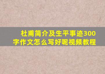 杜甫简介及生平事迹300字作文怎么写好呢视频教程