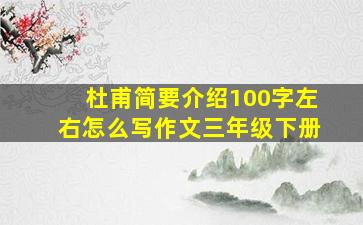 杜甫简要介绍100字左右怎么写作文三年级下册