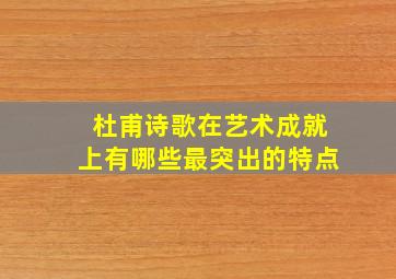 杜甫诗歌在艺术成就上有哪些最突出的特点