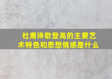 杜甫诗歌登高的主要艺术特色和思想情感是什么