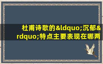 杜甫诗歌的“沉郁”特点主要表现在哪两个方面