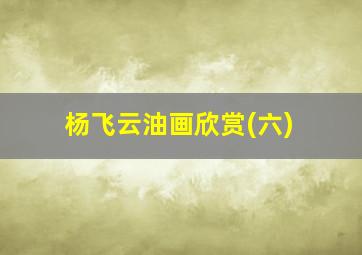 杨飞云油画欣赏(六)