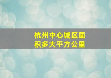 杭州中心城区面积多大平方公里