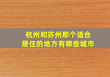 杭州和苏州那个适合居住的地方有哪些城市