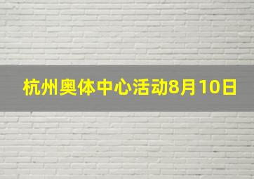 杭州奥体中心活动8月10日