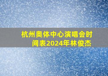 杭州奥体中心演唱会时间表2024年林俊杰