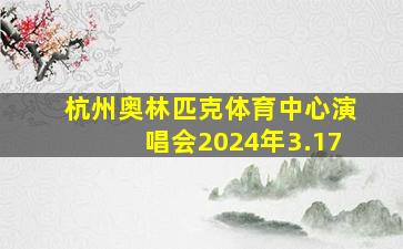 杭州奥林匹克体育中心演唱会2024年3.17