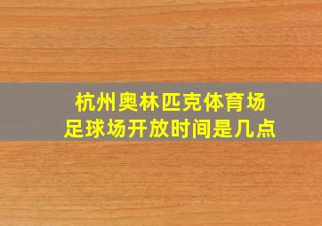 杭州奥林匹克体育场足球场开放时间是几点