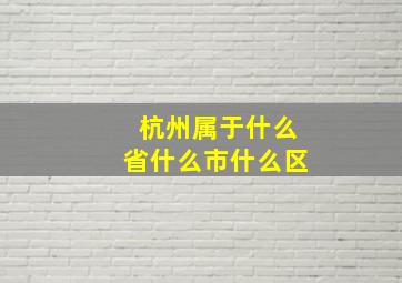 杭州属于什么省什么市什么区