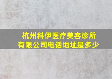 杭州科伊医疗美容诊所有限公司电话地址是多少