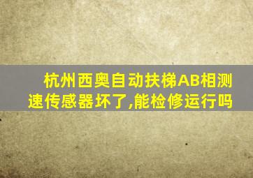 杭州西奥自动扶梯AB相测速传感器坏了,能检修运行吗