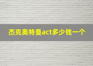 杰克奥特曼act多少钱一个