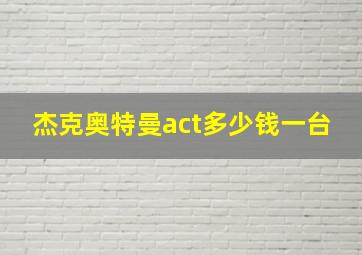 杰克奥特曼act多少钱一台