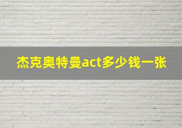 杰克奥特曼act多少钱一张