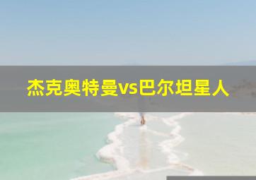 杰克奥特曼vs巴尔坦星人