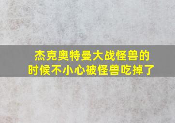 杰克奥特曼大战怪兽的时候不小心被怪兽吃掉了