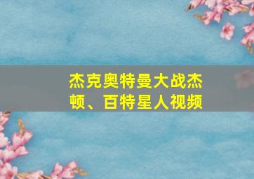 杰克奥特曼大战杰顿、百特星人视频